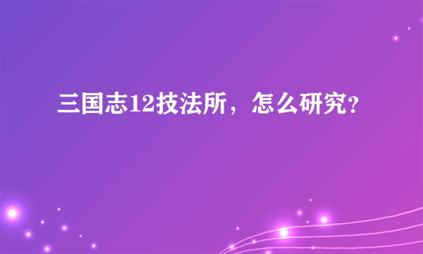 三国志12技法所，怎么研究？