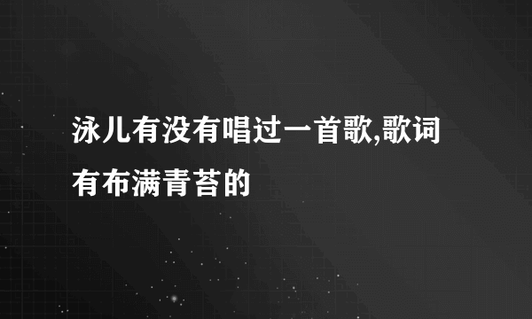 泳儿有没有唱过一首歌,歌词有布满青苔的