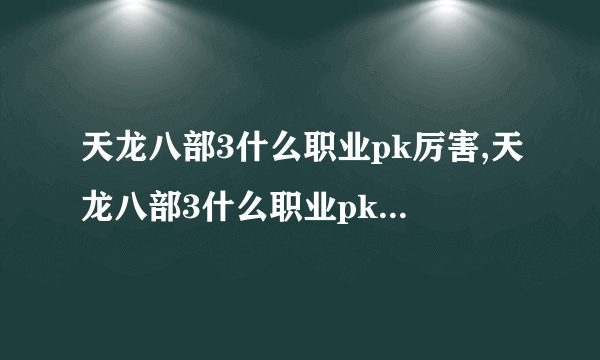 天龙八部3什么职业pk厉害,天龙八部3什么职业pk厉害一点