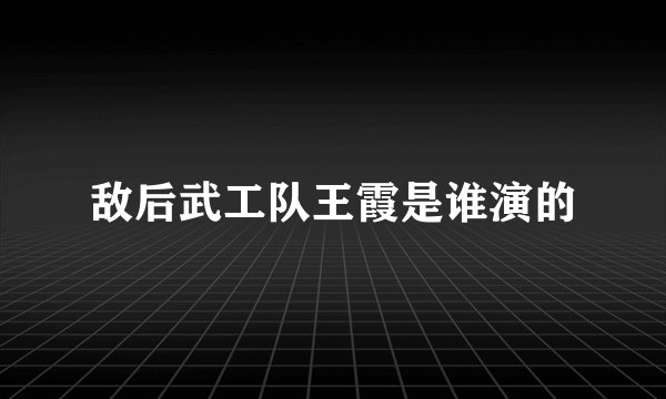 敌后武工队王霞是谁演的