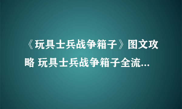 《玩具士兵战争箱子》图文攻略 玩具士兵战争箱子全流程任务攻略