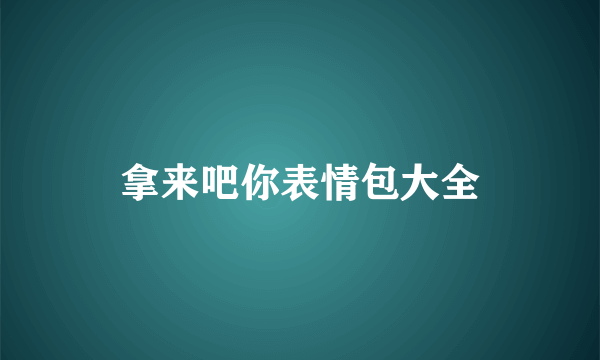 拿来吧你表情包大全