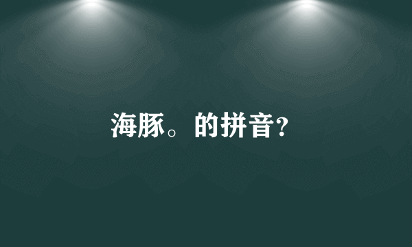 海豚。的拼音？