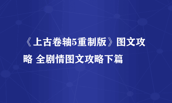 《上古卷轴5重制版》图文攻略 全剧情图文攻略下篇