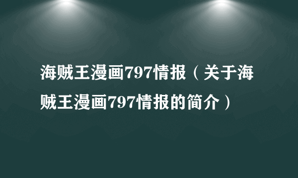 海贼王漫画797情报（关于海贼王漫画797情报的简介）