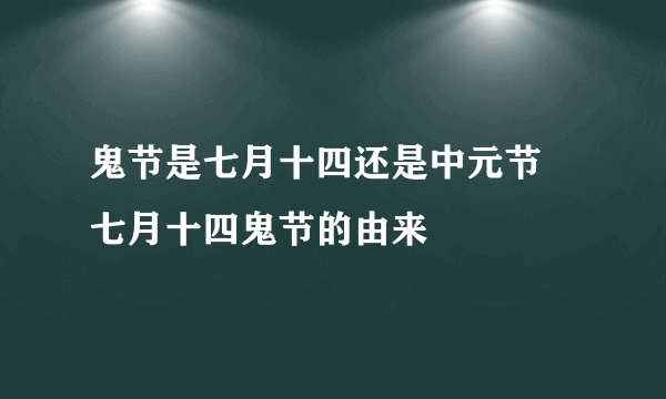 鬼节是七月十四还是中元节 七月十四鬼节的由来