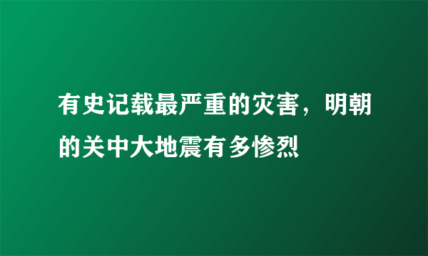 有史记载最严重的灾害，明朝的关中大地震有多惨烈