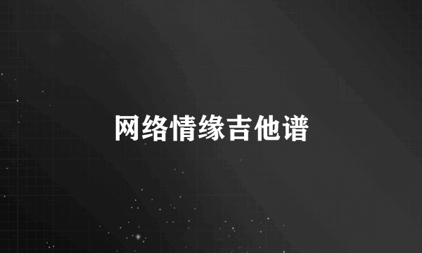 网络情缘吉他谱