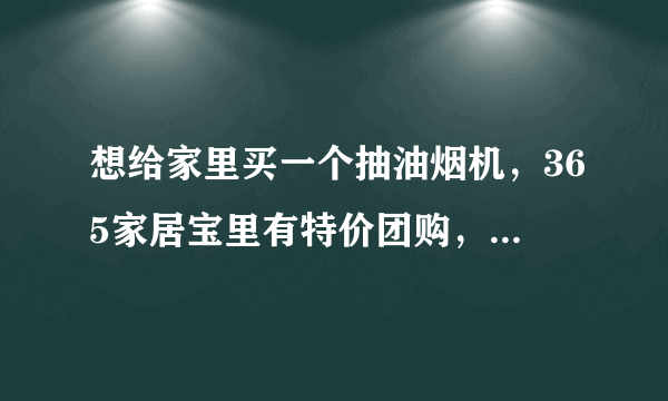 想给家里买一个抽油烟机，365家居宝里有特价团购，比市场价便宜，但不知道质量和售后有保障吗？