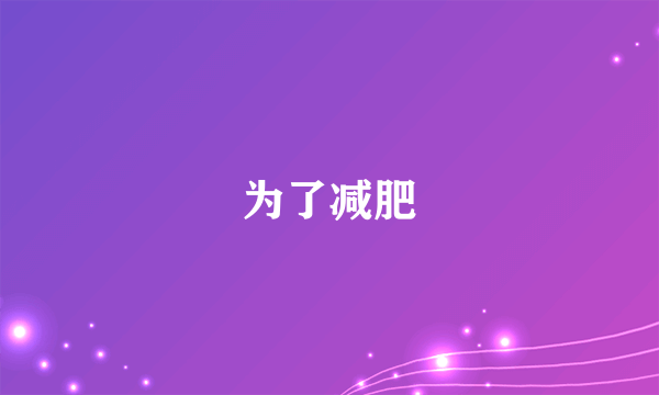 为了减肥