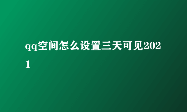 qq空间怎么设置三天可见2021