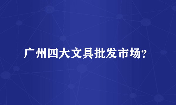 广州四大文具批发市场？