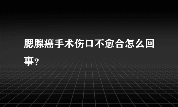 腮腺癌手术伤口不愈合怎么回事？