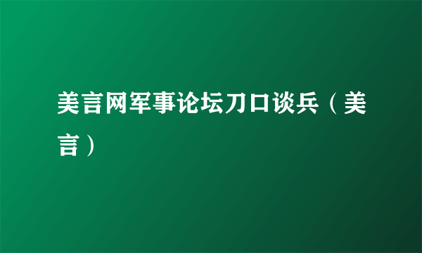 美言网军事论坛刀口谈兵（美言）