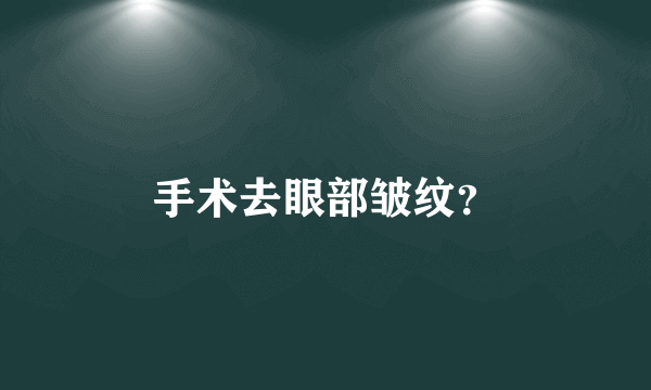 手术去眼部皱纹？