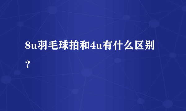 8u羽毛球拍和4u有什么区别？