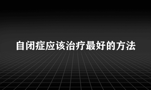 自闭症应该治疗最好的方法