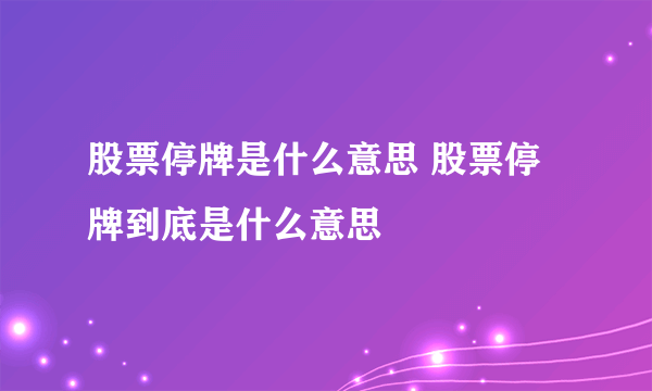 股票停牌是什么意思 股票停牌到底是什么意思