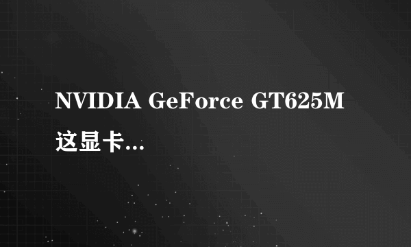 NVIDIA GeForce GT625M 这显卡到底怎么样?