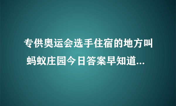 专供奥运会选手住宿的地方叫 蚂蚁庄园今日答案早知道8月2日