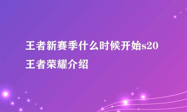 王者新赛季什么时候开始s20 王者荣耀介绍