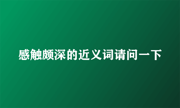 感触颇深的近义词请问一下