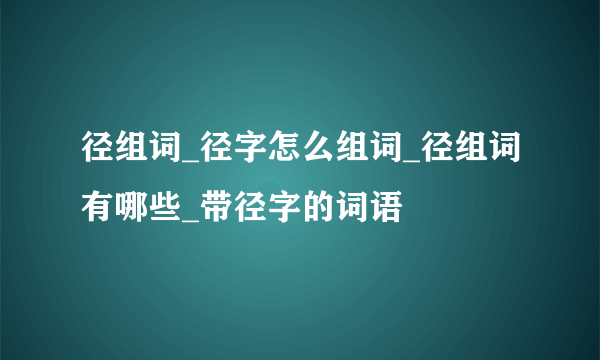 径组词_径字怎么组词_径组词有哪些_带径字的词语