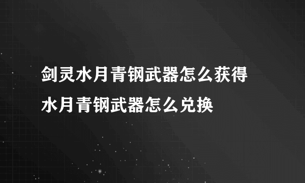 剑灵水月青钢武器怎么获得 水月青钢武器怎么兑换