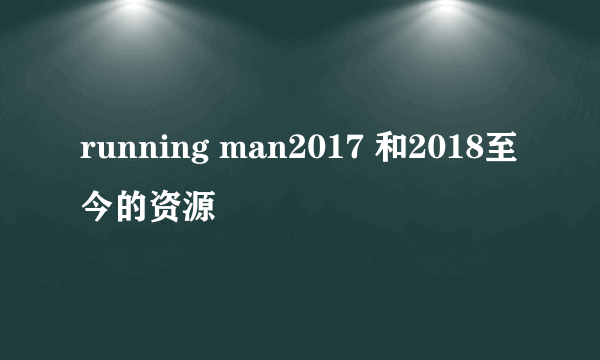 running man2017 和2018至今的资源