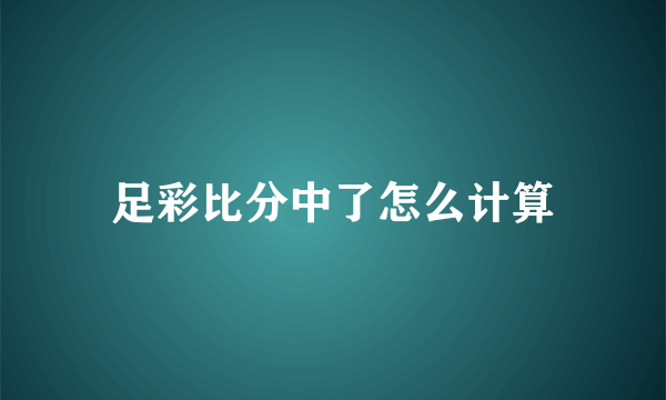 足彩比分中了怎么计算