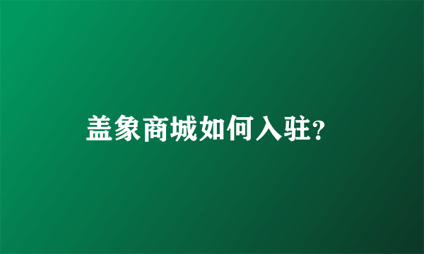 盖象商城如何入驻？