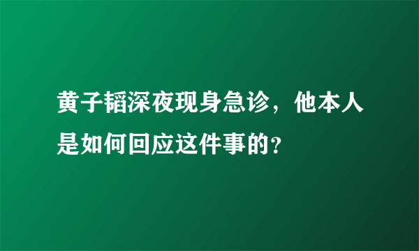 黄子韬深夜现身急诊，他本人是如何回应这件事的？