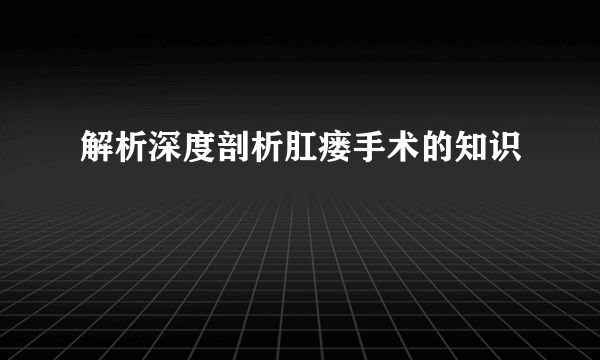 解析深度剖析肛瘘手术的知识