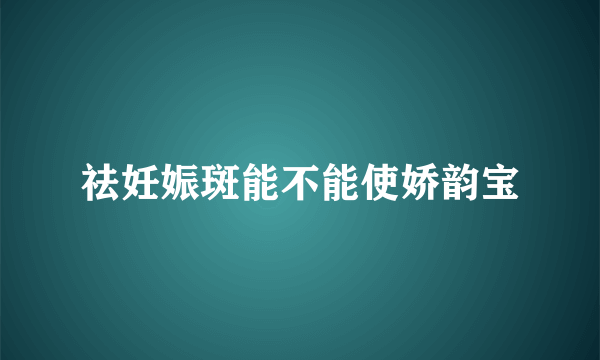 祛妊娠斑能不能使娇韵宝