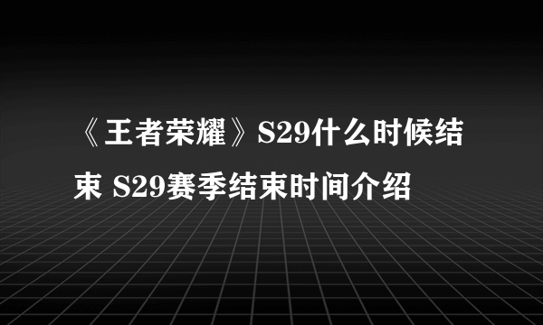 《王者荣耀》S29什么时候结束 S29赛季结束时间介绍