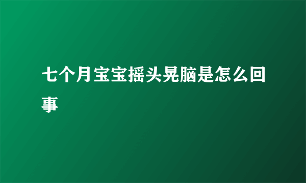 七个月宝宝摇头晃脑是怎么回事