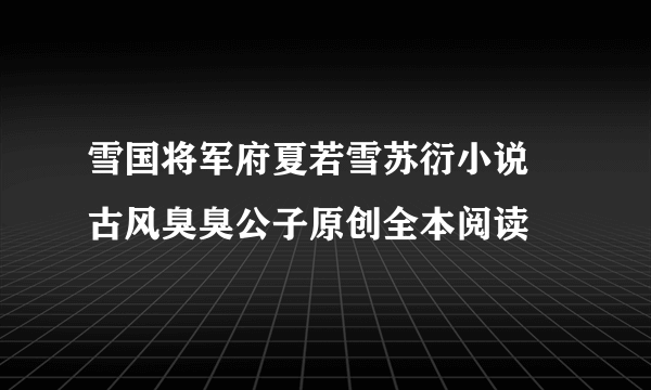 雪国将军府夏若雪苏衍小说 古风臭臭公子原创全本阅读