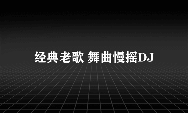 经典老歌 舞曲慢摇DJ