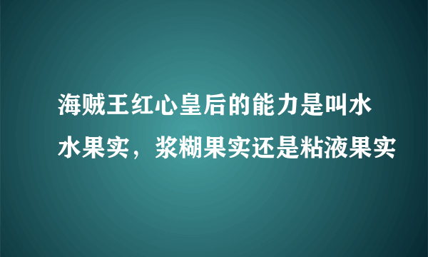 海贼王红心皇后的能力是叫水水果实，浆糊果实还是粘液果实