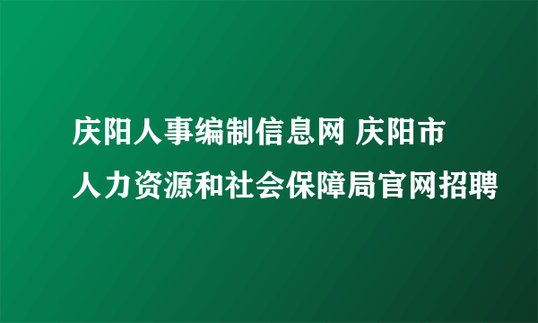 庆阳人事编制信息网 庆阳市人力资源和社会保障局官网招聘