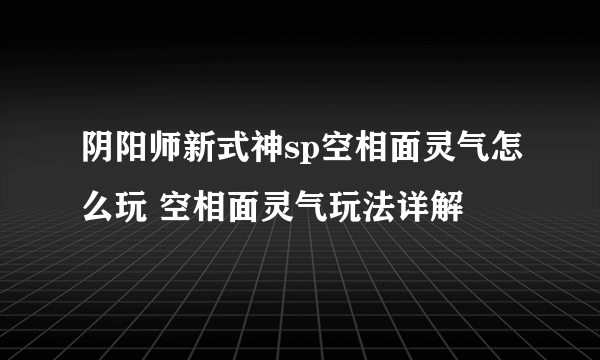 阴阳师新式神sp空相面灵气怎么玩 空相面灵气玩法详解