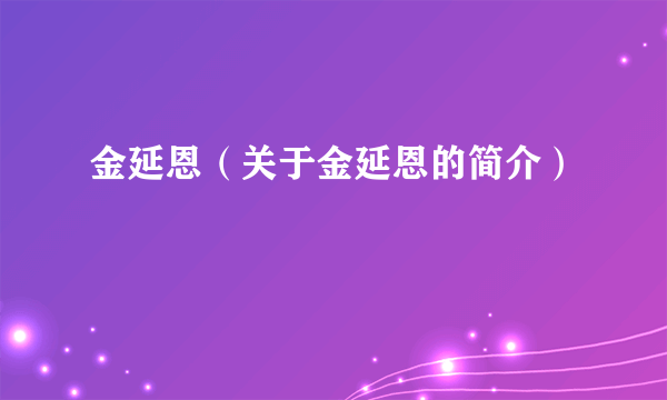 金延恩（关于金延恩的简介）