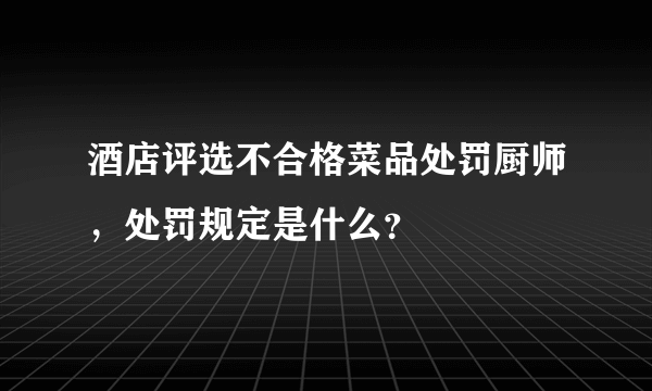 酒店评选不合格菜品处罚厨师，处罚规定是什么？