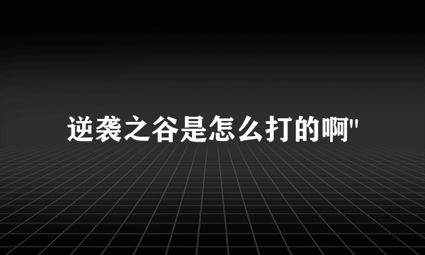 逆袭之谷是怎么打的啊