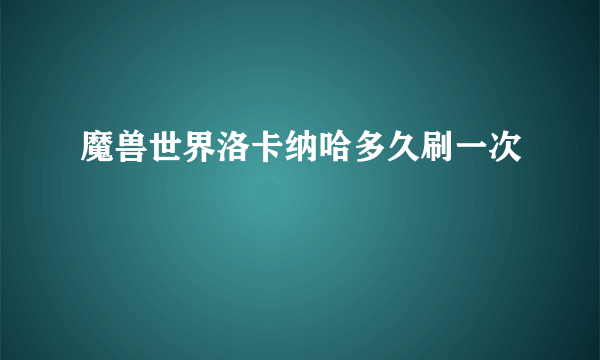 魔兽世界洛卡纳哈多久刷一次