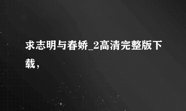 求志明与春娇_2高清完整版下载，