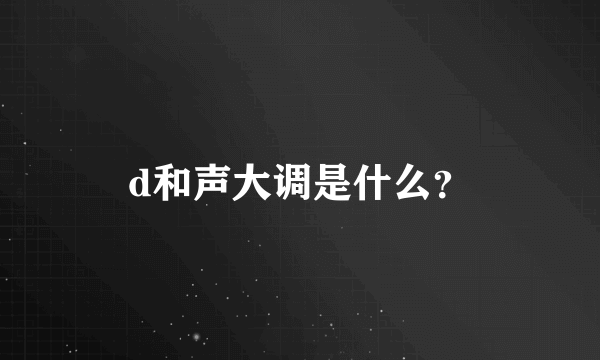 d和声大调是什么？