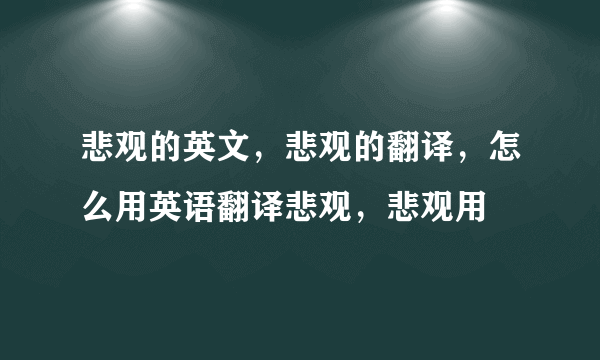 悲观的英文，悲观的翻译，怎么用英语翻译悲观，悲观用