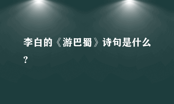 李白的《游巴蜀》诗句是什么?