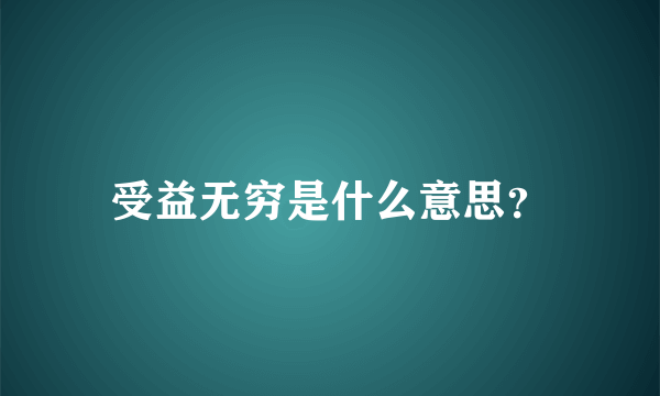 受益无穷是什么意思？